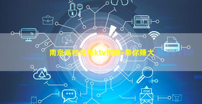 南京高档会所ktv招聘-带你赚大