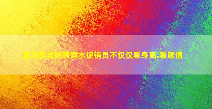 黑河夜场招聘酒水促销员不仅仅看身高.看颜值